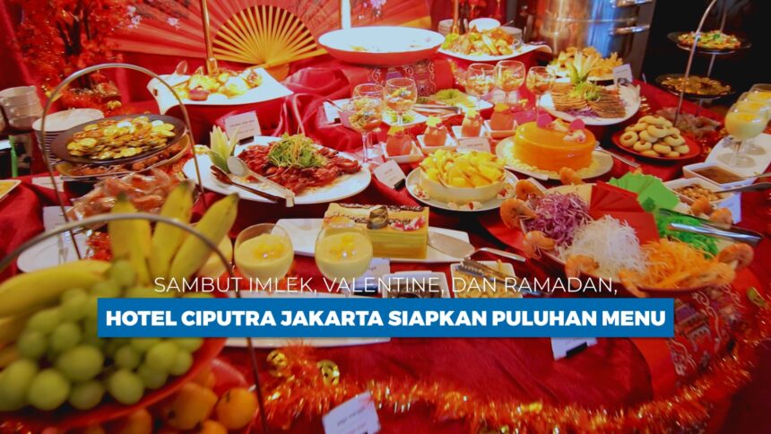 Sambut Imlek, Valentine, dan Ramadan, Hotel Ciputra Jakarta Siapkan Puluhan Menu