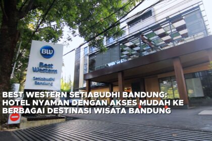 Best Western Setiabudhi Bandung, Hotel dengan Akses Mudah ke Berbagai Destinasi Wisata Bandung